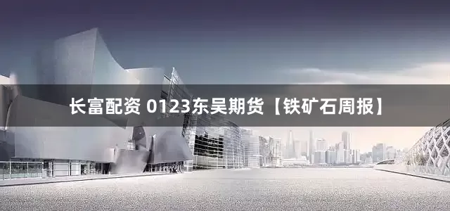 长富配资 0123东吴期货【铁矿石周报】