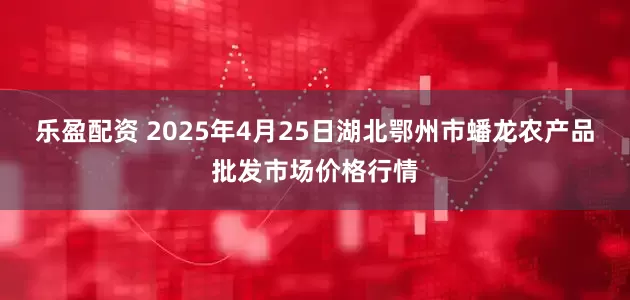 乐盈配资 2025年4月25日湖北鄂州市蟠龙农产品批发市场价格行情