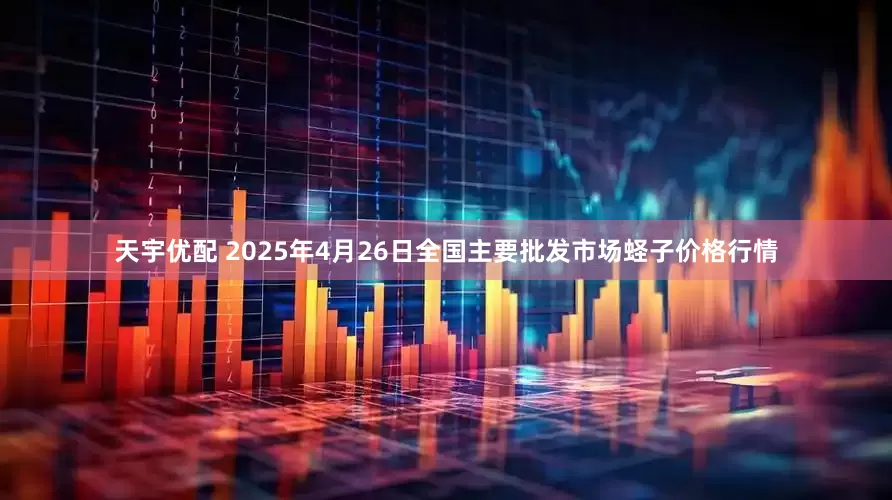 天宇优配 2025年4月26日全国主要批发市场蛏子价格行情