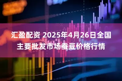 汇盈配资 2025年4月26日全国主要批发市场蚕豆价格行情