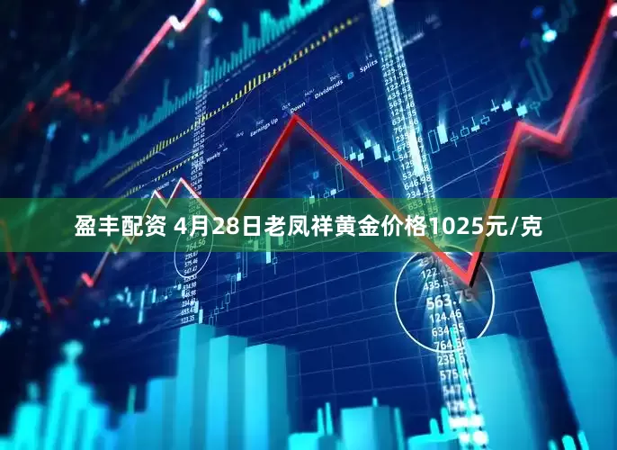 盈丰配资 4月28日老凤祥黄金价格1025元/克