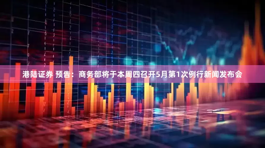 港陆证券 预告：商务部将于本周四召开5月第1次例行新闻发布会