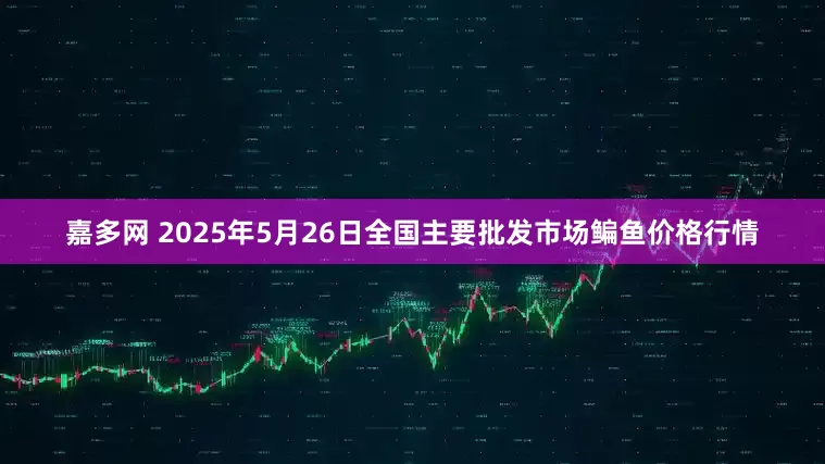 嘉多网 2025年5月26日全国主要批发市场鳊鱼价格行情
