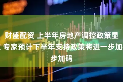 财盛配资 上半年房地产调控政策显效 专家预计下半年支持政策将进一步加码