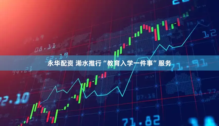 永华配资 浠水推行“教育入学一件事”服务