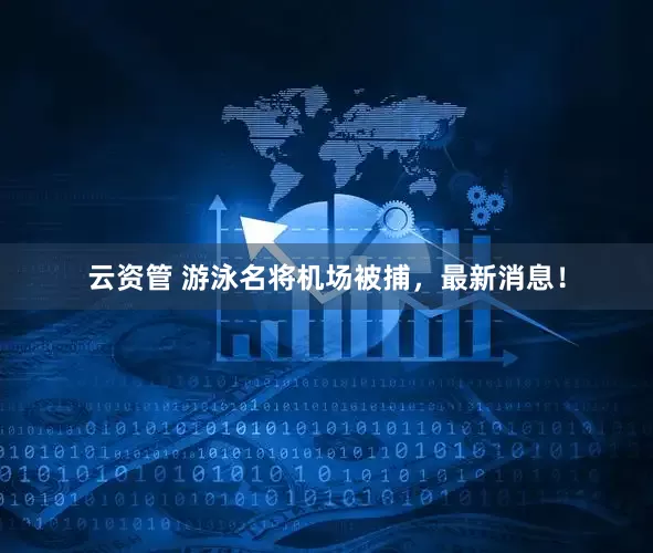 云资管 游泳名将机场被捕，最新消息！