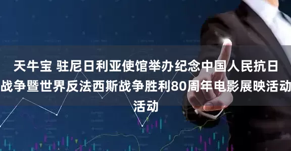 天牛宝 驻尼日利亚使馆举办纪念中国人民抗日战争暨世界反法西斯战争胜利80周年电影展映活动