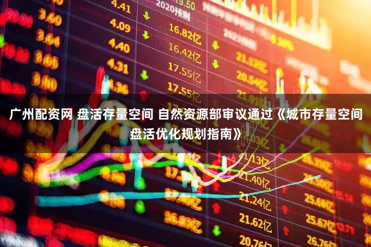 广州配资网 盘活存量空间 自然资源部审议通过《城市存量空间盘活优化规划指南》