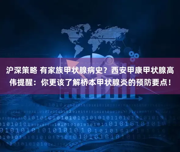 沪深策略 有家族甲状腺病史？西安甲康甲状腺高伟提醒：你更该了解桥本甲状腺炎的预防要点！