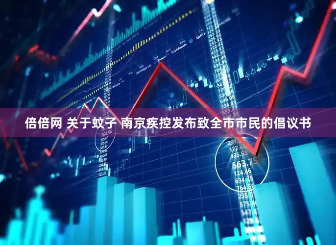 倍倍网 关于蚊子 南京疾控发布致全市市民的倡议书